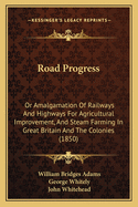 Road Progress: Or Amalgamation of Railways and Highways for Agricultural Improvement, and Steam Farming in Great Britain and the Colonies (1850)