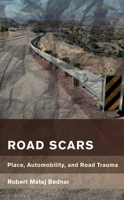 Road Scars: Place, Automobility, and Road Trauma - Bednar, Robert Matej