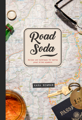 Road Soda: Recipes and Techniques for Making Great Cocktails, Anywhere - Newman, Kara