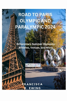 Road to Paris Olympic and Paralympic 2024: Britannica's Summer Olympics: Athletes, Venues, and More. - Ewing, Francisca R