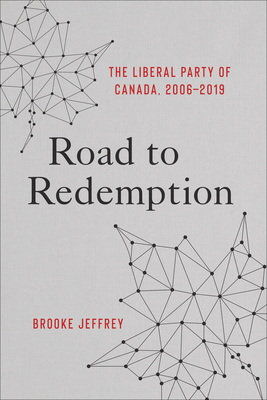 Road to Redemption: The Liberal Party of Canada, 2006-2019 - Jeffrey, Brooke
