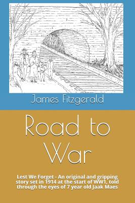 Road to War: Lest We Forget - An Original and Gripping Story Set in 1914 at the Start of Ww1, Told Through the Eyes of 7 Year Old Jaak Maes - Fitzgerald, Edward (Foreword by)