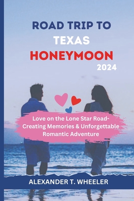 Road Trip to Texas Honeymoon 2024: Love on the Lone Star Road - Creating Memories in Texas, Unforgettable Romantic Adventure - Wheeler, Alexander T