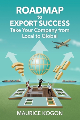 Roadmap to Export Success: Take Your Company from Local to Global - Kogon, Maurice