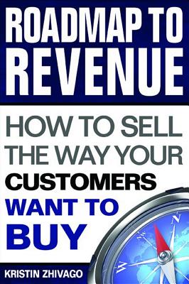 Roadmap to Revenue: How to Sell the Way Your Customers Want to Buy - Zhivago, Kristin
