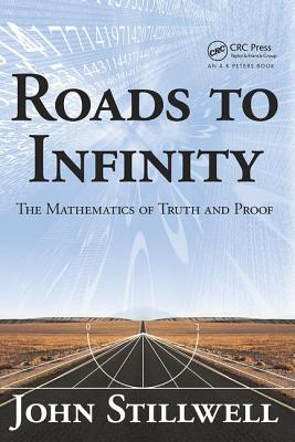 Roads to Infinity: The Mathematics of Truth and Proof - Stillwell, John