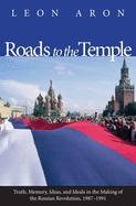 Roads to the Temple: Truth, Memory, Ideas, and Ideals in the Making of the Russian Revolution, 1987-1991