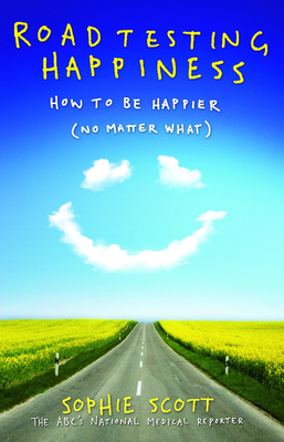 Roadtesting Happiness: How to be happier (no matter what) - Scott, Sophie