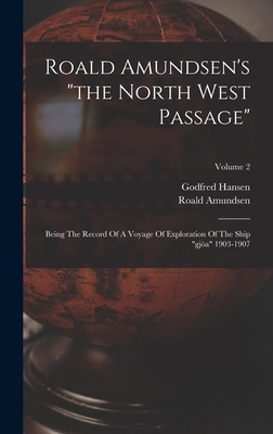 Roald Amundsen's "the North West Passage": Being The Record Of A Voyage Of Exploration Of The Ship "gja" 1903-1907; Volume 2 - Amundsen, Roald, and Hansen, Godfred