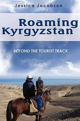 Roaming Kyrgyzstan: Beyond the Tourist Track - Jacobson, Jessica