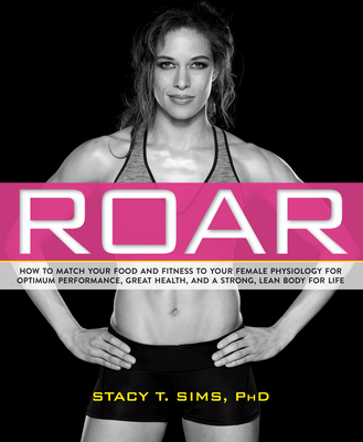 Roar: How to Match Your Food and Fitness to Your Unique Female Physiology for Optimum Performance, Great Health, and a Strong, Lean Body for Life - Sims, Stacy T, and Yeager, Selene