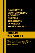 Roar of the Lion: Unveiling Advanced Ssireum Traditions in Korea's Wrestling Art: A Deep Dive into Techniques, Culture, and the Time-Honored Legacy of Korean Wrestling