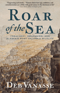 Roar of the Sea: Treachery, Obsession, and Alaska's Most Valuable Wildlife