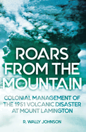 Roars from the Mountain: Colonial Management of the 1951 Volcanic Disaster at Mount Lamington