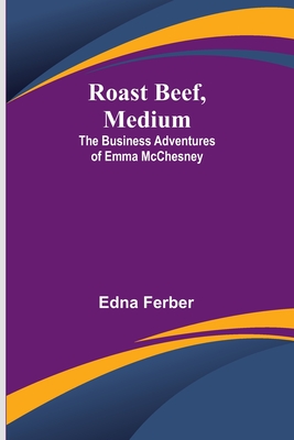 Roast Beef, Medium: The Business Adventures of Emma McChesney - Ferber, Edna