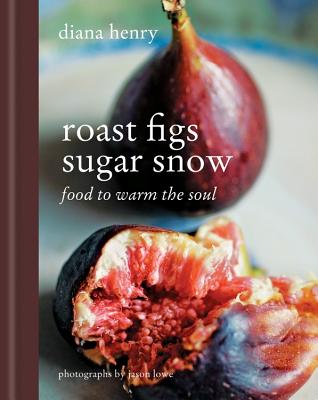 Roast Figs Sugar Snow: Food to Warm the Soul - Henry, Diana