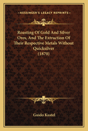 Roasting Of Gold And Silver Ores, And The Extraction Of Their Respective Metals Without Quicksilver (1870)