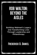 Rob Walton: Beyond the Aisles: Building Walmart's Legacy and Transforming Lives Through Leadership and Philanthropy