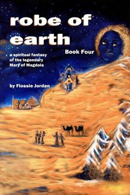 robe of earth, Book Four: a spiritual fantasy of the legendary Mary of Magdala - Jordan, Flossie