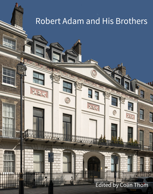 Robert Adam and his Brothers: New light on Britain's leading architectural family - Thom, Colin (Editor)