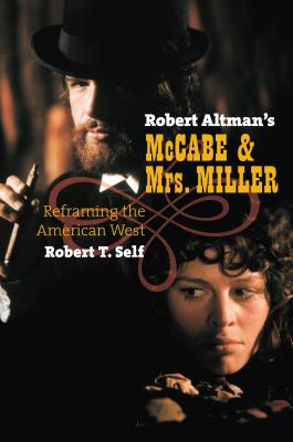 Robert Altman's McCabe & Mrs. Miller: Reframing the American West - Self, Robert T