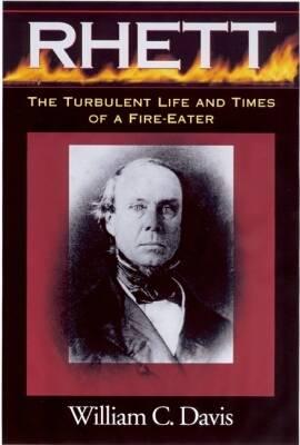 Robert Barnwell Rhett: The Turbulent Life and Times of a Fir-Eater - Davis, William C