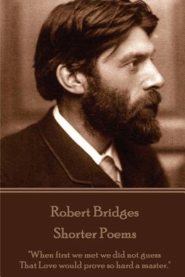 Robert Bridges - Shorter Poems: "When first we met we did not guess That Love would prove so hard a master." - Bridges, Robert