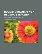 Robert Browning as a Religious Teacher: Being the Burney Essay for 1900