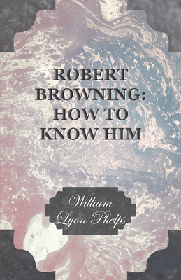 Robert Browning: How to Know Him - Phelps, William Lyon