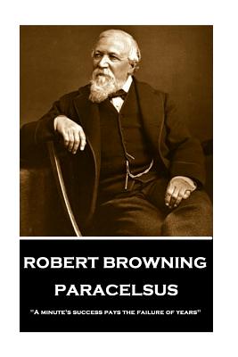 Robert Browning - Paracelsus: "a Minute's Success Pays the Failure of Years" - Browning, Robert