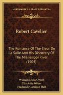 Robert Cavelier: The Romance Of The Sieur De La Salle And His Discovery Of The Mississippi River (1904)