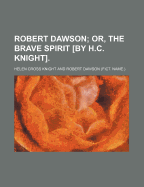 Robert Dawson; Or, the Brave Spirit by H.C. Knight