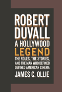 Robert Duvall: A Hollywood Legend, The Roles, the Stories, and the Man Who Defined American Cinema