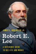 Robert E. Lee: A Reference Guide to His Life and Works