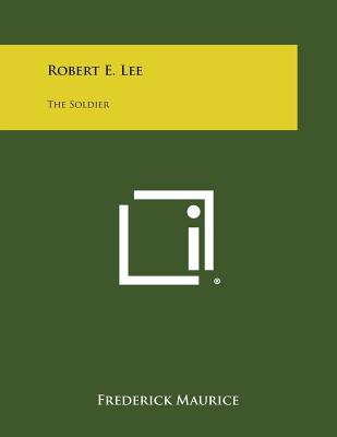 Robert E. Lee: The Soldier - Maurice, Frederick Sir