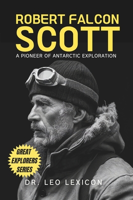 Robert Falcon Scott: A Pioneer of Antarctic Exploration - Lexicon, Leo