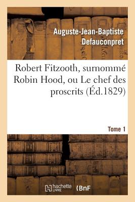 Robert Fitzooth, Surnomm? Robin Hood, Ou Le Chef Des Proscrits. Tome 1 - Defauconpret, Auguste-Jean-Baptiste