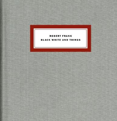 Robert Frank: Black, White and Things - Frank, Robert (Photographer)