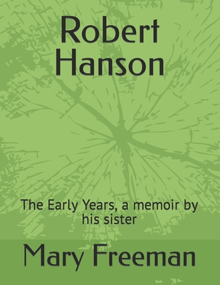 Robert Hanson: The Early Years, a memoir by his sister - Freeman, Mary