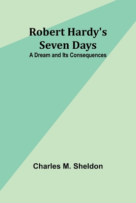 Robert Hardy's Seven Days: A Dream and Its Consequences - Sheldon, Charles M