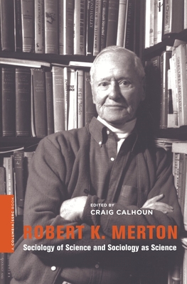 Robert K. Merton: Sociology of Science and Sociology as Science - Calhoun, Craig, President (Editor)