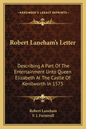 Robert Laneham's Letter: Describing a Part of the Entertainment Unto Queen Elizabeth at the Castle of Kenilworth in 1575