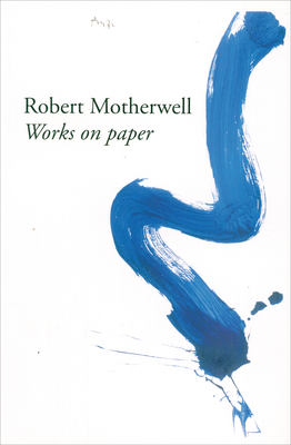 Robert Motherwell: Works on Paper - Motherwell, Robert, and Cornish, Sam (Text by)