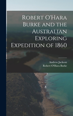 Robert O'Hara Burke and the Australian Exploring Expedition of 1860 - Jackson, Andrew, and Burke, Robert O'Hara