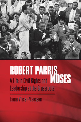 Robert Parris Moses: A Life in Civil Rights and Leadership at the Grassroots - Visser-Maessen, Laura