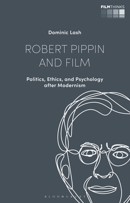 Robert Pippin and Film: Politics, Ethics, and Psychology After Modernism - Lash, Dominic, and Nagib, Lcia (Editor), and Luca, Tiago de (Editor)