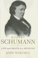 Robert Schumann: Life and Death of a Musician