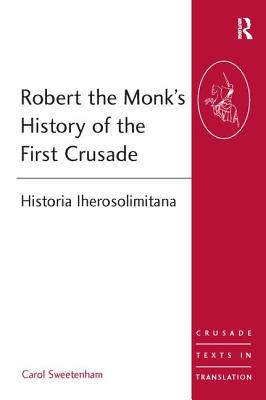 Robert the Monk's History of the First Crusade: Historia Iherosolimitana - Sweetenham, Carol (Editor)