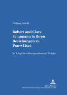 Robert Und Clara Schumann in Ihren Beziehungen Zu Franz Liszt: Im Spiegel Ihrer Korrespondenz Und Schriften- Teil 1 Und Teil 2