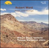 Robert Ward: Arias and Songs - Thomas Warburton (piano); William Stone (baritone)